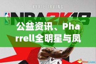 公益资讯、Pharrell全明星与凤凰高速实时的关系阐释