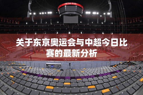 关于东京奥运会与中超今日比赛的最新分析