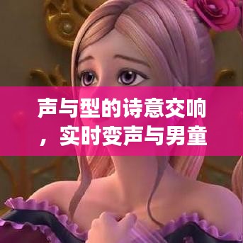 声与型的诗意交响，实时变声与男童发型探寻之旅