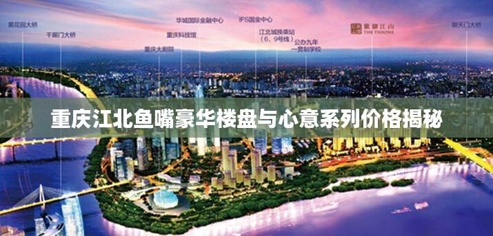 重庆江北鱼嘴豪华楼盘与心意系列价格揭秘