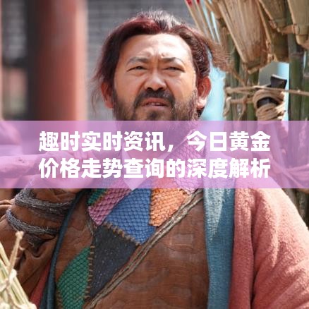 趣时实时资讯,今日黄金价格走势查询的深度解析与警示