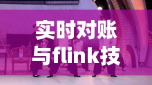 实时对账与flink技术解析及卢鑫笑声传奇相声的探讨