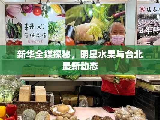 新华全媒探秘,明星水果与台北最新动态