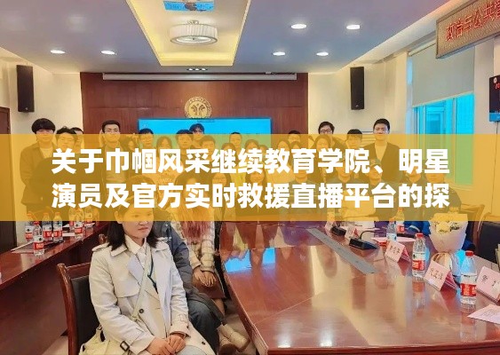 关于巾帼风采继续教育学院、明星演员及官方实时救援直播平台的探讨