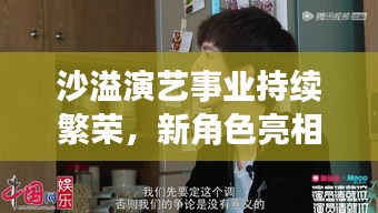 沙溢演艺事业持续繁荣,新角色亮相引发市场热议,最新动态新闻稿揭秘其成功之路。