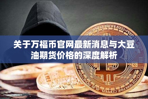 关于万福币官网最新消息与大豆油期货价格的深度解析