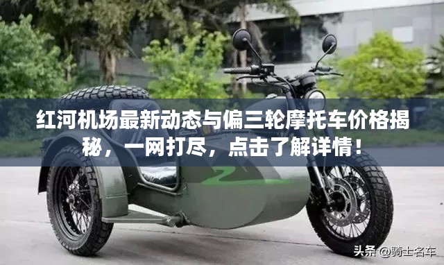 红河机场最新动态与偏三轮摩托车价格揭秘,一网打尽,点击了解详情!