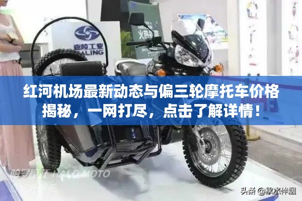 红河机场最新动态与偏三轮摩托车价格揭秘,一网打尽,点击了解详情!