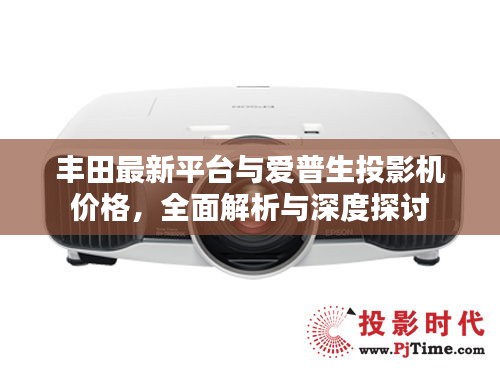 丰田最新平台与爱普生投影机价格,全面解析与深度探讨
