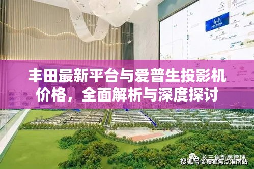 丰田最新平台与爱普生投影机价格,全面解析与深度探讨