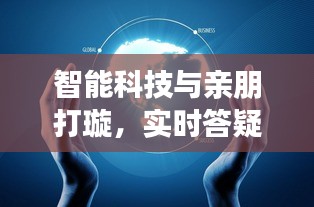 智能科技与亲朋打璇,实时答疑的深度融合与创新发展