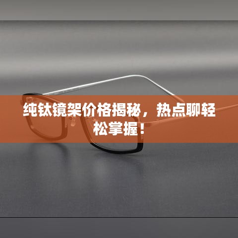 纯钛镜架价格揭秘,热点聊轻松掌握!