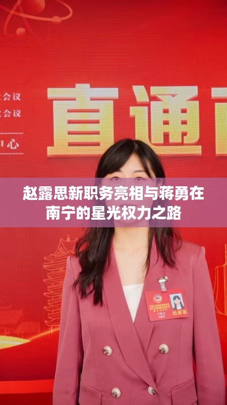 赵露思新职务亮相与蒋勇在南宁的星光权力之路
