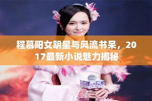 程慕阳女明星与风流书呆,2017最新小说魅力揭秘