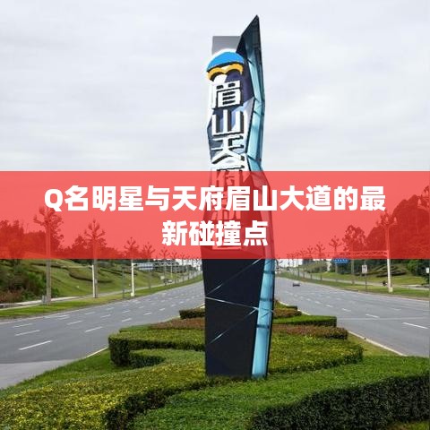 Q名明星与天府眉山大道的最新碰撞点