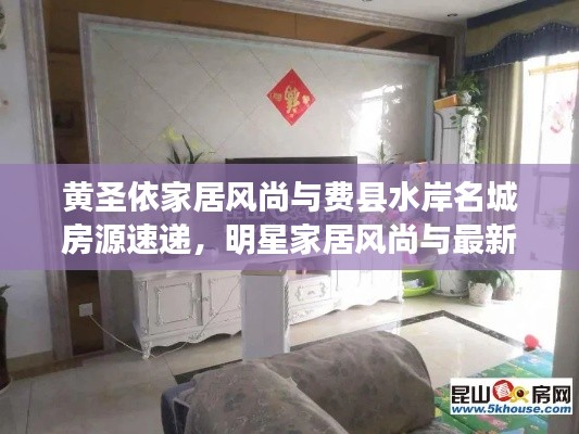 黄圣依家居风尚与费县水岸名城房源速递,明星家居风尚与最新房源一览