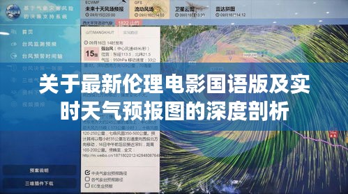 关于最新伦理电影国语版及实时天气预报图的深度剖析