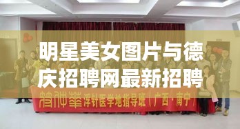 明星美女图片与德庆招聘网最新招聘,正本清源、务实指导与打假警示