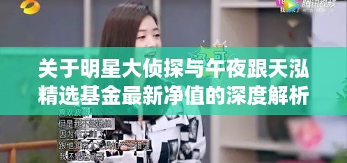 关于明星大侦探与午夜跟天泓精选基金最新净值的深度解析