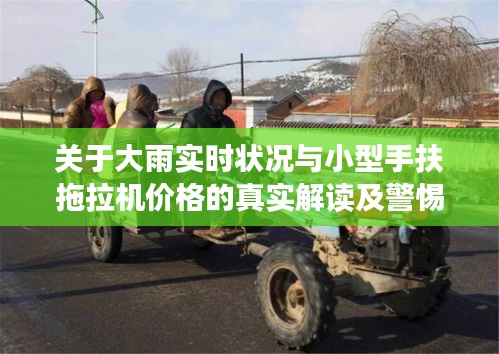 关于大雨实时状况与小型手扶拖拉机价格的真实解读及警惕虚假宣传的提醒
