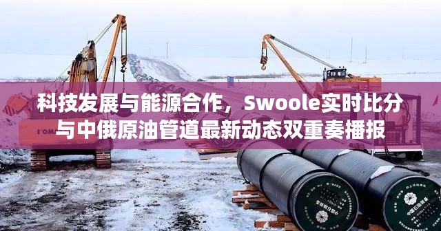 科技发展与能源合作,Swoole实时比分与中俄原油管道最新动态双重奏播报
