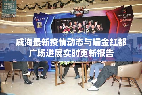 威海最新疫情动态与瑞金红都广场进展实时更新报告