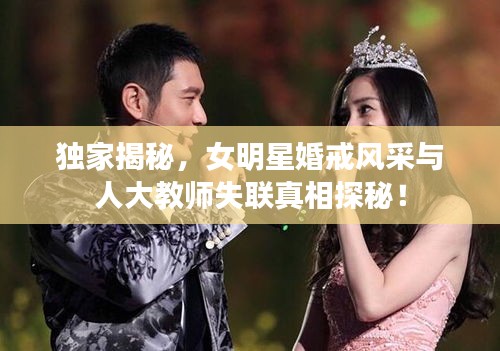 独家揭秘，女明星婚戒风采与人大教师失联真相探秘！
