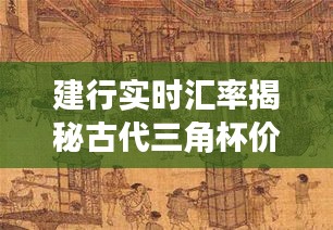 建行实时汇率揭秘古代三角杯价格,古今对比大揭秘!