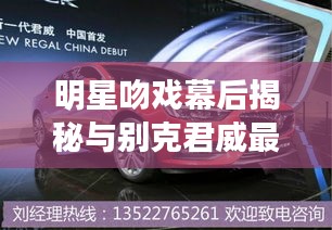 明星吻戏幕后揭秘与别克君威最新价格动态