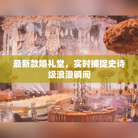 最新款婚礼堂,实时捕捉史诗级浪漫瞬间