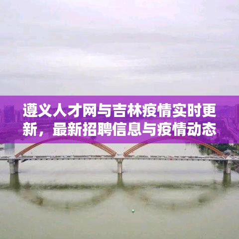 遵义人才网与吉林疫情实时更新,最新招聘信息与疫情动态一网打尽