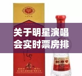 关于明星演唱会实时票房排名与剑南春珍藏级价格的深度剖析