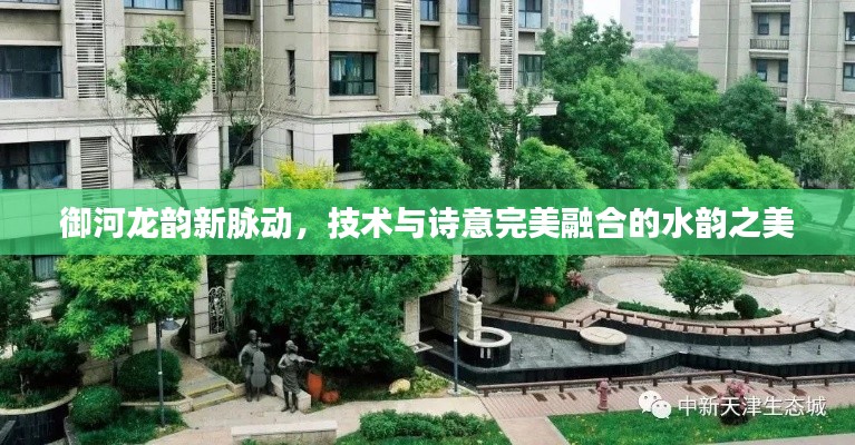 御河龙韵新脉动,技术与诗意完美融合的水韵之美
