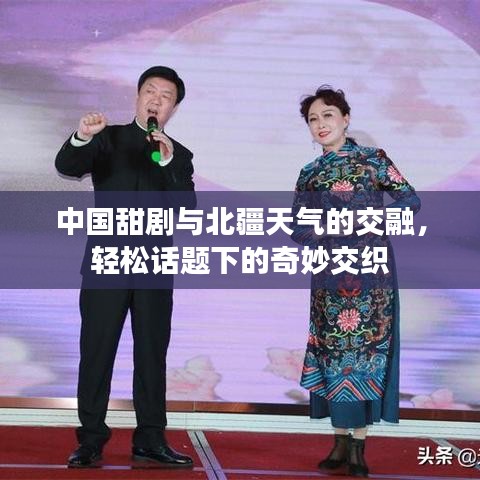 中国甜剧与北疆天气的交融，轻松话题下的奇妙交织