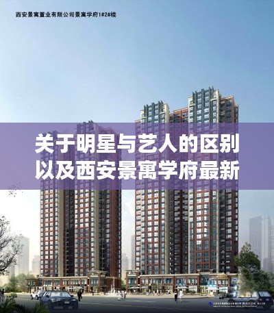 关于明星与艺人的区别以及西安景寓学府最新房价的解析