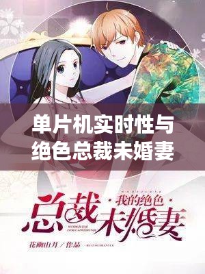 单片机实时性与绝色总裁未婚妻的最新更新，技术与情感的交织之旅