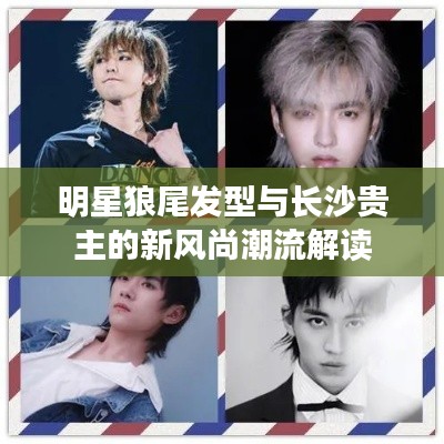 明星狼尾发型与长沙贵主的新风尚潮流解读