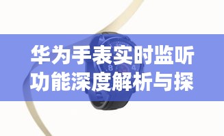 华为手表实时监听功能深度解析与探讨