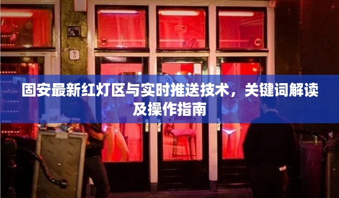 固安最新红灯区与实时推送技术,关键词解读及操作指南