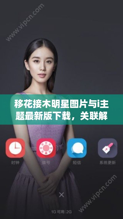 移花接木明星图片与i主题最新版下载,关联解读与风险警示