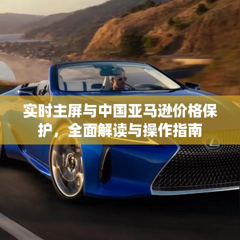 实时主屏与中国亚马逊价格保护,全面解读与操作指南