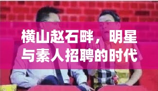横山赵石畔,明星与素人招聘的时代舞台与机遇