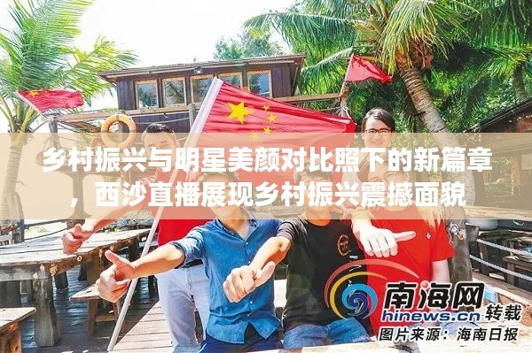 乡村振兴与明星美颜对比照下的新篇章,西沙直播展现乡村振兴震撼面貌