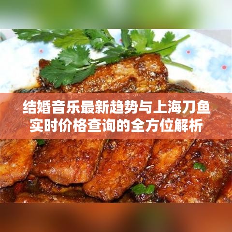 结婚音乐最新趋势与上海刀鱼实时价格查询的全方位解析
