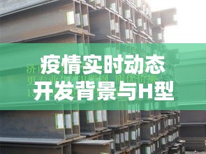 疫情实时动态开发背景与H型钢材价格关系的深度解析