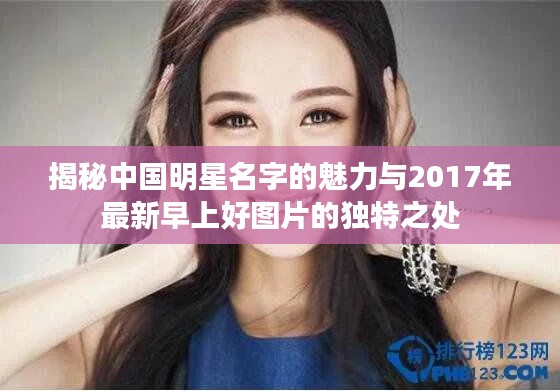 揭秘中国明星名字的魅力与2017年最新早上好图片的独特之处