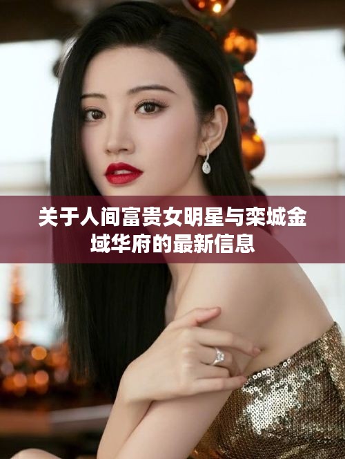 关于人间富贵女明星与栾城金域华府的最新信息