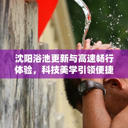 沈阳浴池更新与高速畅行体验,科技美学引领便捷生活新篇章