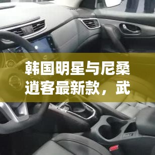 韩国明星与尼桑逍客最新款,武汉热门焦点聚焦