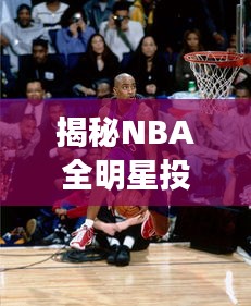 揭秘NBA全明星投票统计与最新合集小说的联动